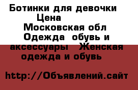 Ботинки для девочки › Цена ­ 1 000 - Московская обл. Одежда, обувь и аксессуары » Женская одежда и обувь   